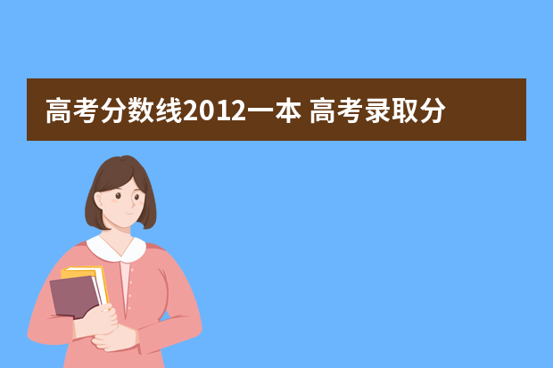 高考分数线2012一本 高考录取分数